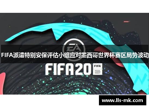 FIFA派遣特别安保评估小组应对墨西哥世界杯赛区局势波动 FIFA派遣特别安保评估小组应对墨西哥世界杯赛区局势波动
