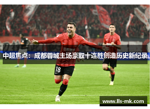 中超焦点:成都蓉城主场豪取十连胜创造历史新纪录 中超焦点:成都蓉城主场豪取十连胜创造历史新纪录
