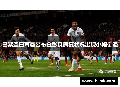 巴黎圣日耳曼公布金彭贝康复状况出现小幅倒退