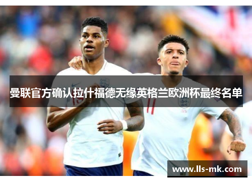 曼联官方确认拉什福德无缘英格兰欧洲杯最终名单